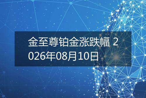 金至尊铂金涨跌幅 2026年08月10日