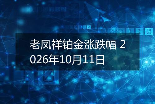 老凤祥铂金涨跌幅 2026年10月11日