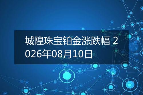 城隍珠宝铂金涨跌幅 2026年08月10日