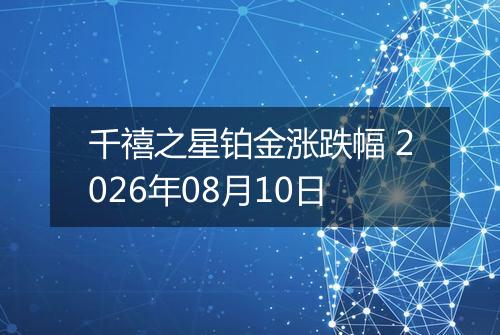 千禧之星铂金涨跌幅 2026年08月10日