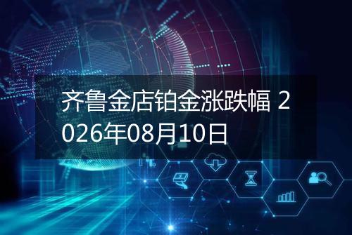 齐鲁金店铂金涨跌幅 2026年08月10日